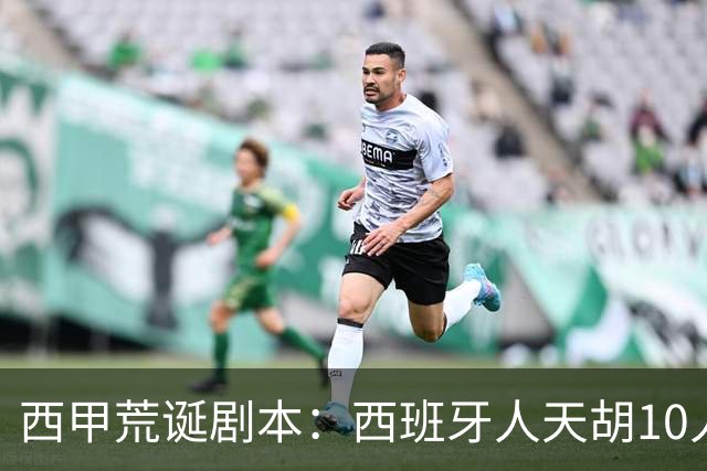 西甲荒诞剧本：西班牙人天胡10人仍惨败，埃尔切创历史