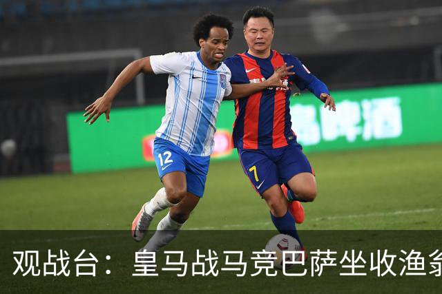 观战台：皇马战马竞巴萨坐收渔翁之利 阿森纳冲八连胜